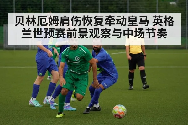 贝林厄姆肩伤恢复牵动皇马 英格兰世预赛前景观察与中场节奏 | kaiyun