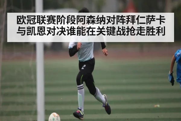 欧冠联赛阶段阿森纳对阵拜仁萨卡与凯恩对决谁能在关键战抢走胜利 | kaiyun