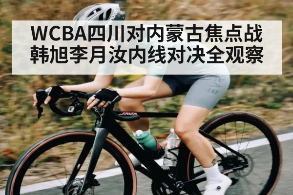 WCBA四川对内蒙古焦点战韩旭李月汝内线对决全观察