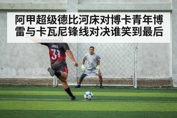 阿甲超级德比河床对博卡青年博雷与卡瓦尼锋线对决谁笑到最后 | kaiyun