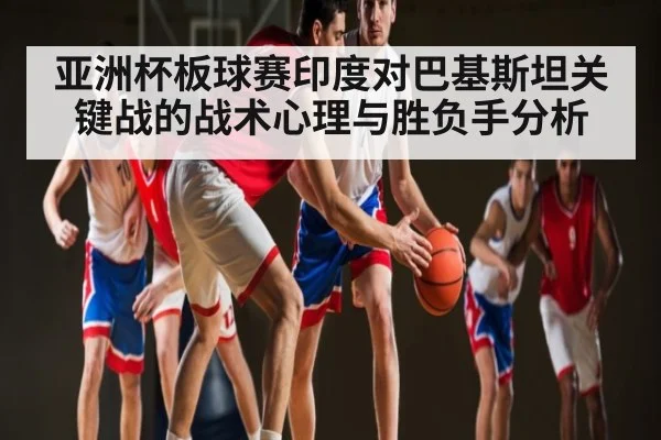 亚洲杯板球赛印度对巴基斯坦关键战的战术心理与胜负手分析 | kaiyun