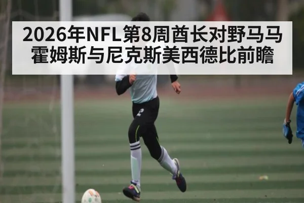 2026年NFL第8周酋长对野马马霍姆斯与尼克斯美西德比前瞻 | kaiyun